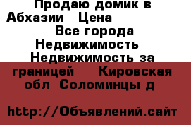 Продаю домик в Абхазии › Цена ­ 2 700 000 - Все города Недвижимость » Недвижимость за границей   . Кировская обл.,Соломинцы д.